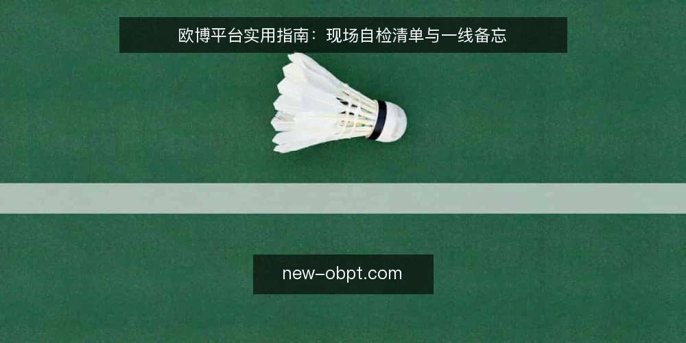 欧博平台实用指南：现场自检清单与一线备忘 — 信号观察：哪些迹象提示平台需自检 配图