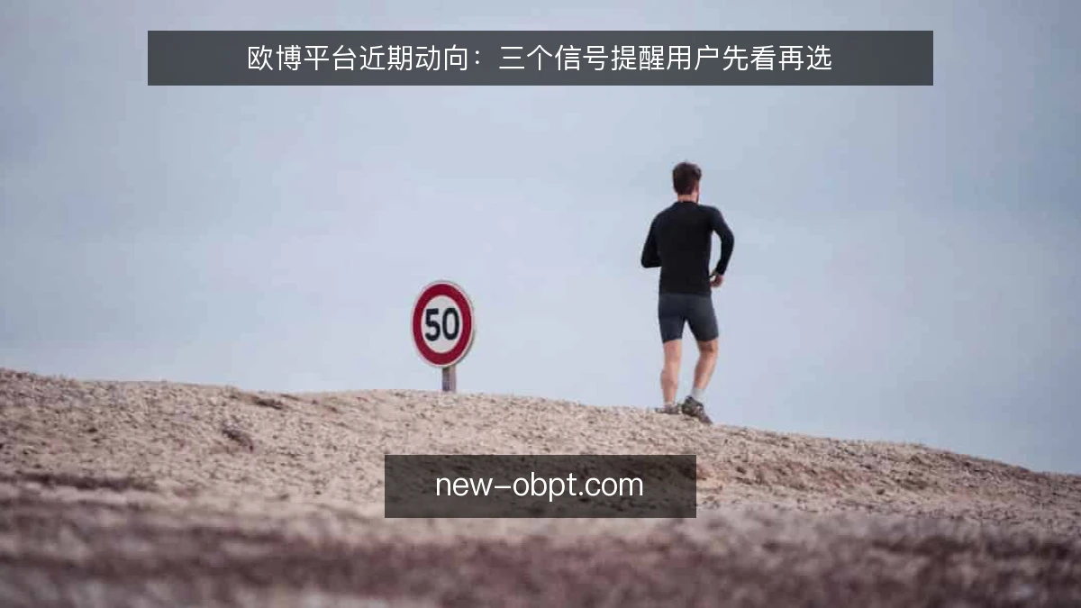 欧博平台近期动向:三个信号提醒用户先看再选