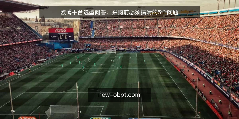 欧博平台选型问答:采购前必须搞清的5个问题 — 欧博平台需要满足哪些核心需求? 配图