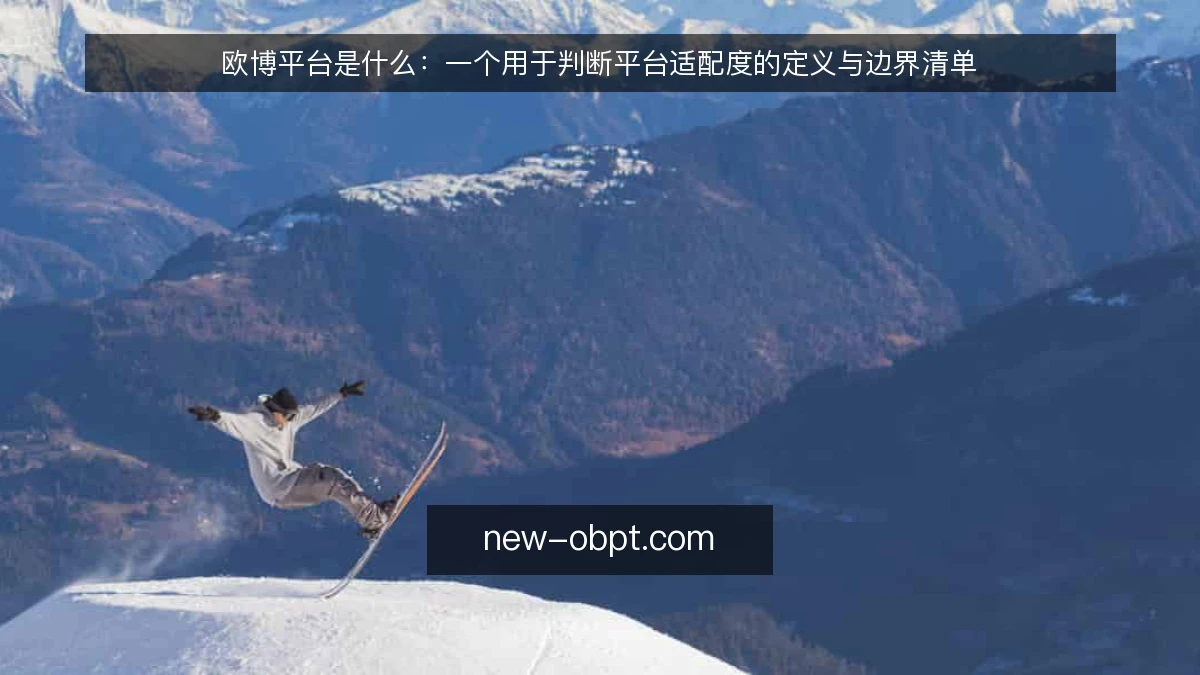 欧博平台是什么:一个用于判断平台适配度的定义与边界清单