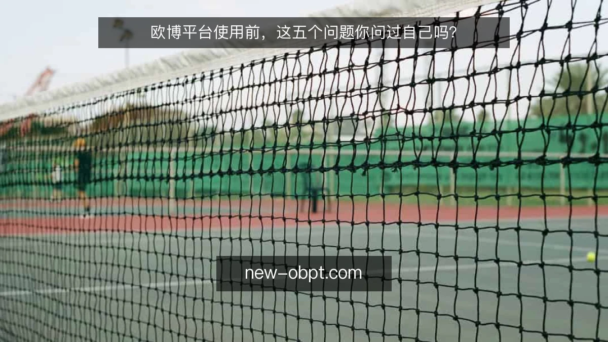 欧博平台使用前,这五个问题你问过自己吗?