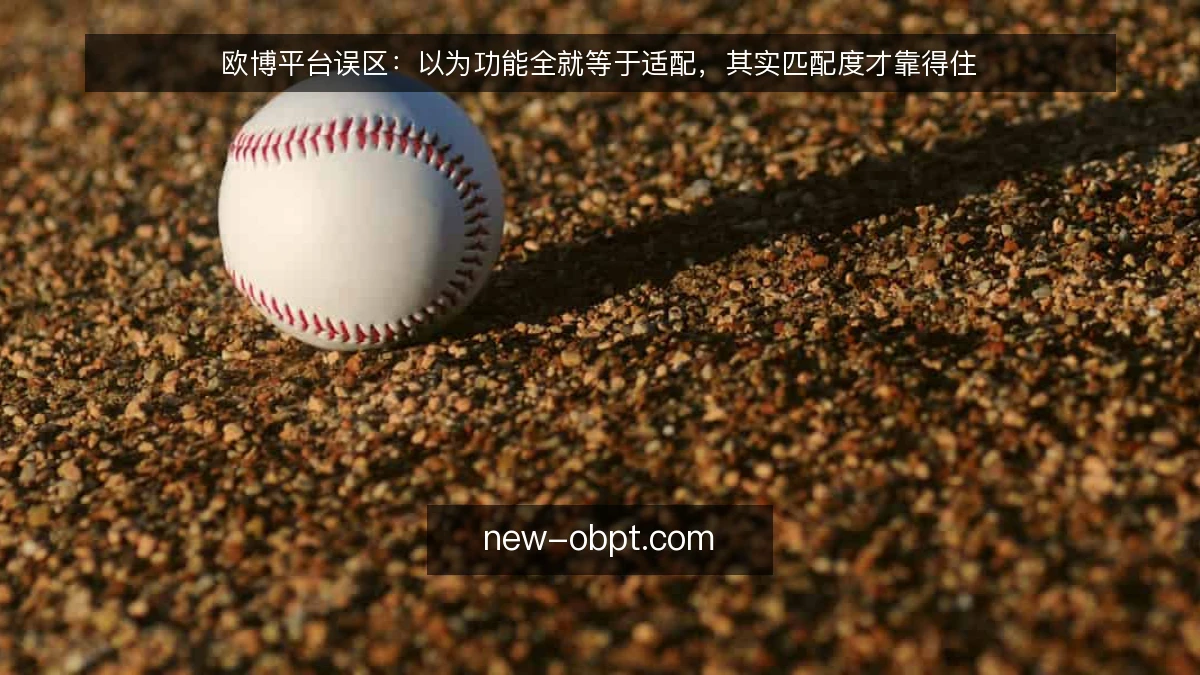 欧博平台误区:以为功能全就等于适配,其实匹配度才靠得住