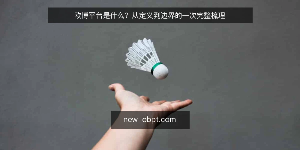 欧博平台是什么?从定义到边界的一次完整梳理 — 先看一个常见困惑:欧博平台被反复提及,但定义模糊 配图
