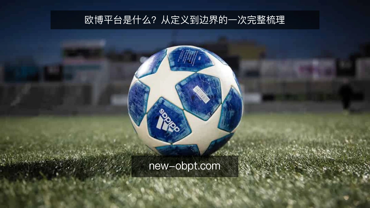 欧博平台是什么?从定义到边界的一次完整梳理