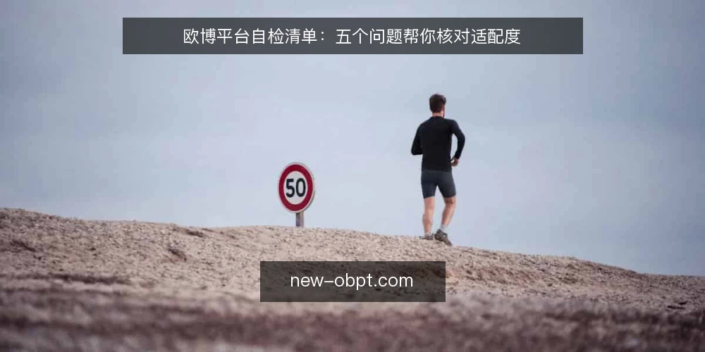 欧博平台自检清单：五个问题帮你核对适配度 — 欧博平台自检：为什么现在需要核对？ 配图