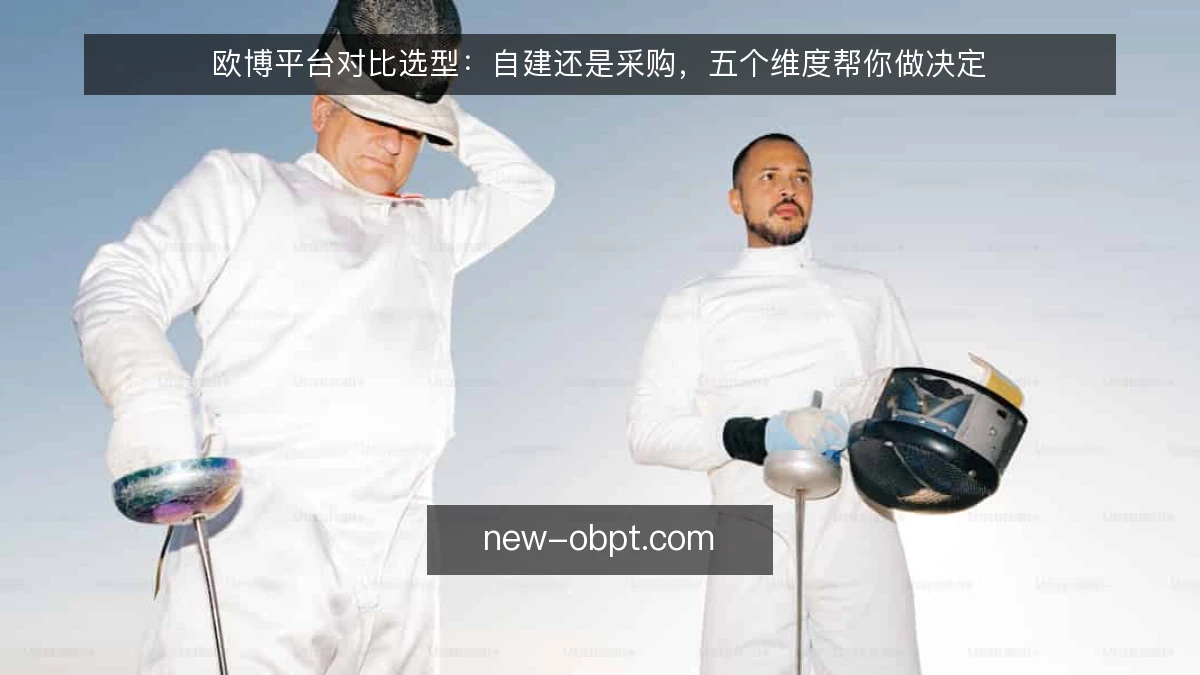 欧博平台对比选型：自建还是采购，五个维度帮你做决定
