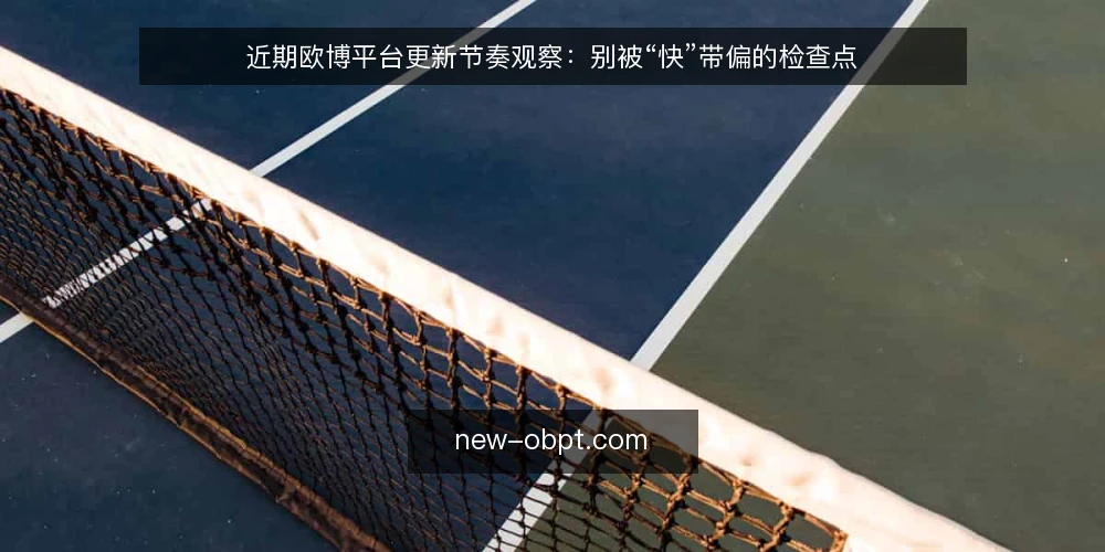 近期欧博平台更新节奏观察：别被“快”带偏的检查点 — 近期更新节奏的变化与常见误读 配图