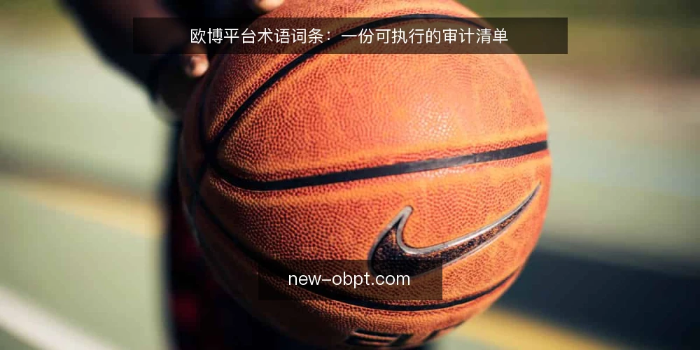 欧博平台术语词条:一份可执行的审计清单 — 为什么现在要做一次术语审计 配图