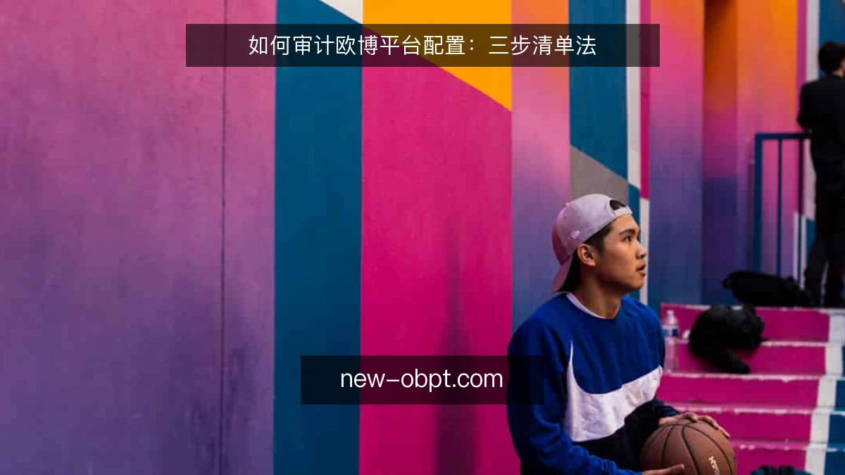 如何审计欧博平台配置：三步清单法