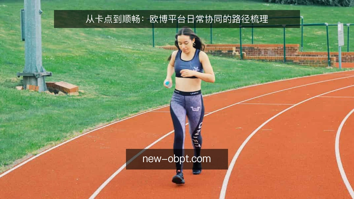 从卡点到顺畅：欧博平台日常协同的路径梳理
