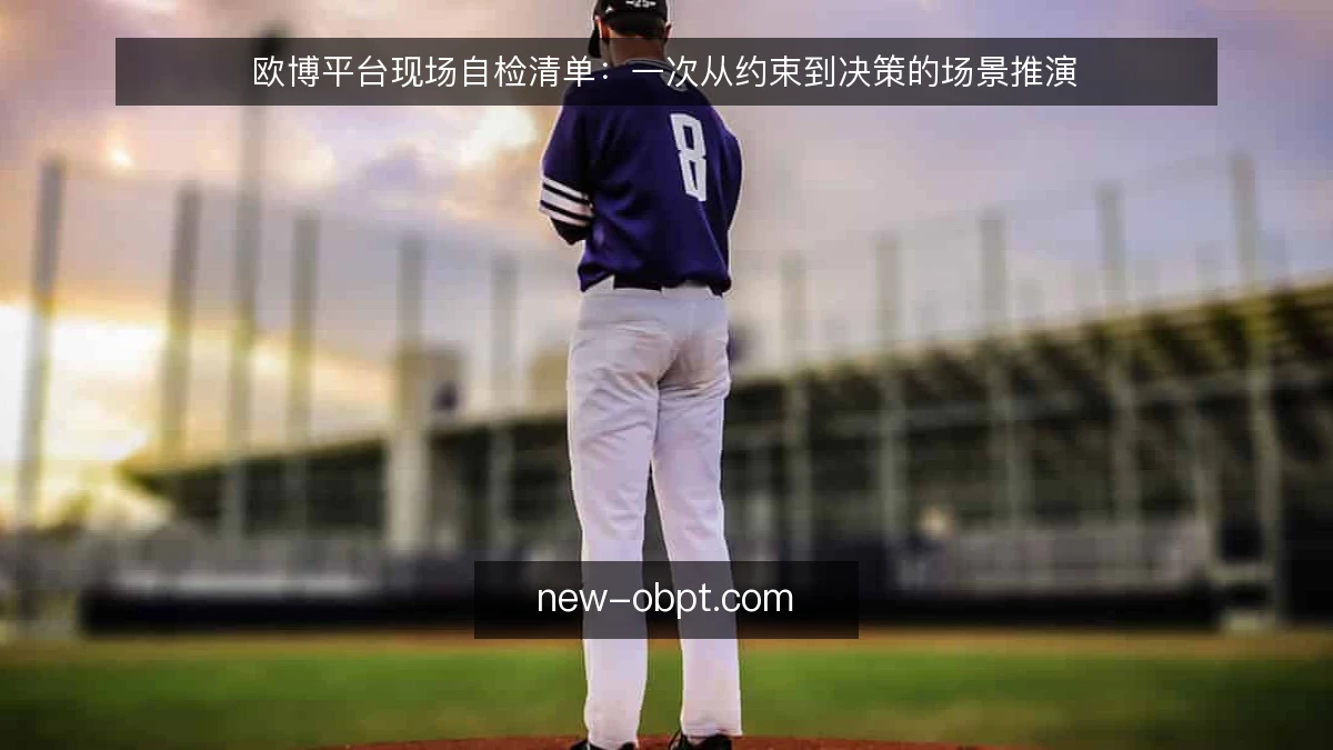 欧博平台现场自检清单:一次从约束到决策的场景推演